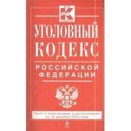 Дегтярева Т. (ред.) Уголовный кодекс Российской Федерации. Текст с изменениями и дополнениями на 10 декабря 2013 года