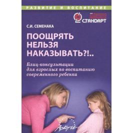 Семенак С. Поощрять нельзя наказывать?!... Блиц-консультации для взрослых по воспитанию современного ребенка