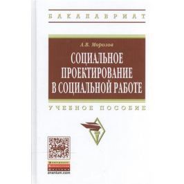 Морозов А. Социальное проектирование в социальной работе. Учебное пособие