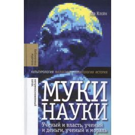Клейн Л. Муки науки. Ученый и власть, ученый и деньги, ученый и мораль