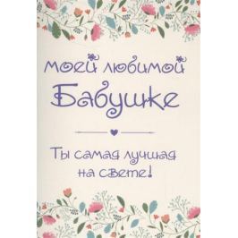 Епифанова О. (сост.) Моей любимой бабушке. Ты самая лучшая на свете! (+ конверт)