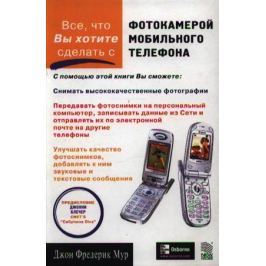Мур Дж.Ф. Все что Вы хотите сделать с фотокамерой мобильного телефона