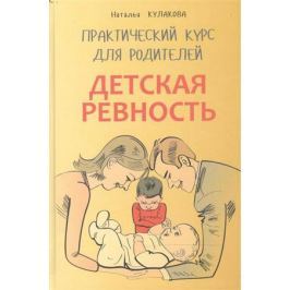 Кулакова Н. Детская ревность. Для тех, кто ждет еще одного ребенка. Практический курс для родителей