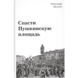 Васькин А. Спасти Пушкинскую площадь