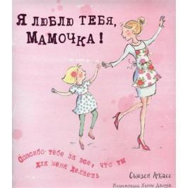 Акасс С. Я люблю тебя, мамочка! Спасибо тебе за все, что ты для меня делаешь