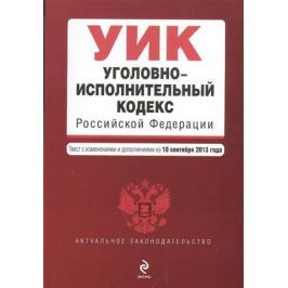 Дегтярева Т. (ред.) Уголовно-исполнительный кодекс Российской Федерации. Текст с изменениями и дополнениями на 10 сентября 2013 года