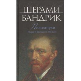 Бандрик Ш. Подсолнухи. Роман о Винсенте Ван Гоге