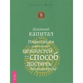 Чу Э. Духовный капитал Инвестиции нравственных ценностей...