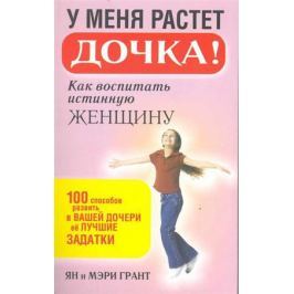 Грант Я., Грант М. У меня растет дочка Как воспитать истинную женщину