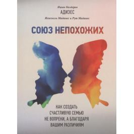 Адизес И., Маданес И., Маданес Р. Союз непохожих. Как создать счастливую семью не вопреки, а благодаря вашим различиям