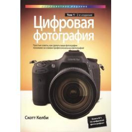 Келби С. Цифровая фотография. Том 1. Простые советы, как сделать ваши фотографии похожими на снимки профессиональных фотографов!
