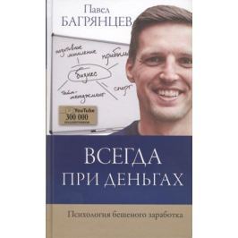 Багрянцев П. Всегда при деньгах. Психология бешеного заработка