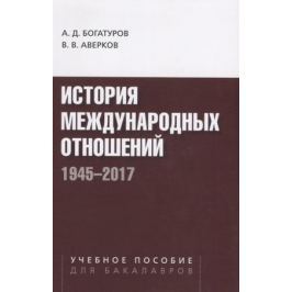 Богатуров А., Аверков В. История международных отношений. 1945-2017. Учебное пособие для студентов вузов