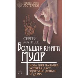 Матвеев С. Большая книга мудр. Йога для пальцев, которая даст здоровье, деньги и удачу